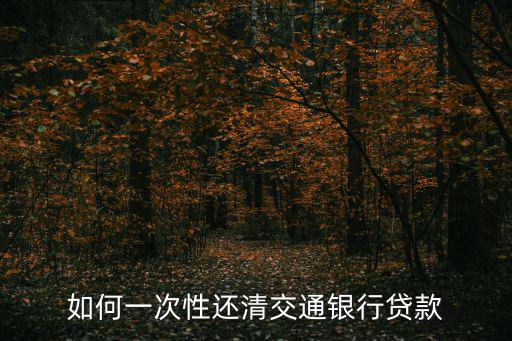 如何一次性還清交通銀行貸款