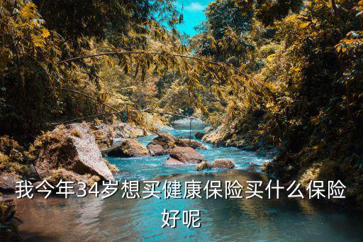 我今年34歲想買健康保險買什么保險好呢