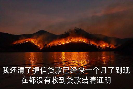 捷信貸款還完了怎么辦，我還清了捷信貸款已經(jīng)快一個(gè)月了到現(xiàn)在都沒(méi)有收到貸款結(jié)清證明