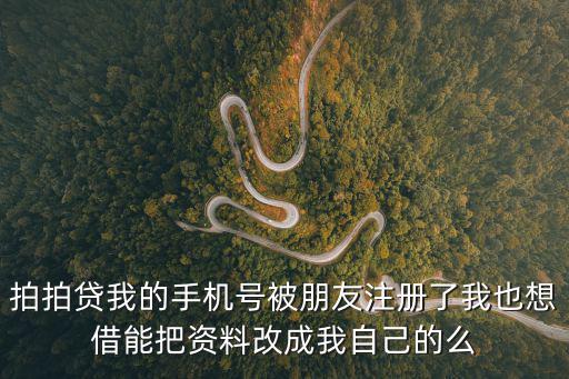 拍拍貸我的手機(jī)號被朋友注冊了我也想借能把資料改成我自己的么