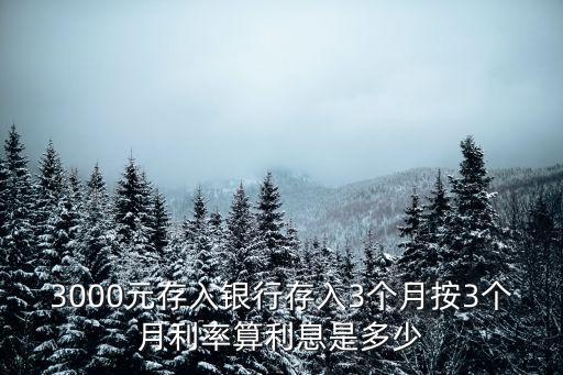 3000元存入銀行存入3個(gè)月按3個(gè)月利率算利息是多少