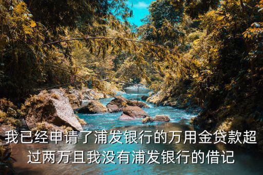 萬用金額度沒了怎么辦，我已經(jīng)申請(qǐng)了浦發(fā)銀行的萬用金貸款超過兩萬且我沒有浦發(fā)銀行的借記