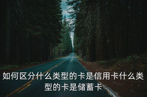如何區(qū)分什么類型的卡是信用卡什么類型的卡是儲蓄卡