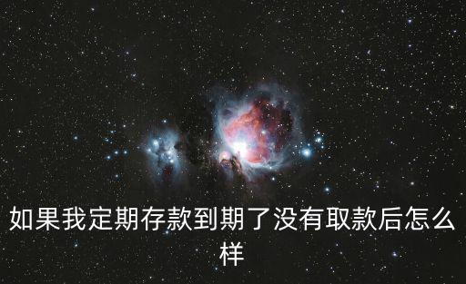定期到期未取 會(huì)怎么樣，定期存款到期未取會(huì)怎樣
