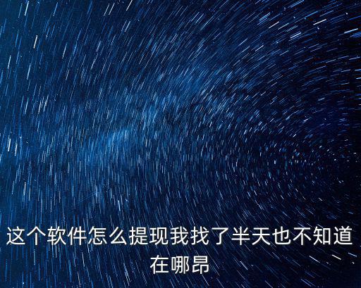 這個(gè)軟件怎么提現(xiàn)我找了半天也不知道在哪昂