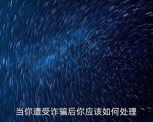 當(dāng)你遭受詐騙后你應(yīng)該如何處理