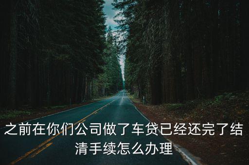 車貸還完以后怎么處理，貸款車交完全款后還有什么要解決的