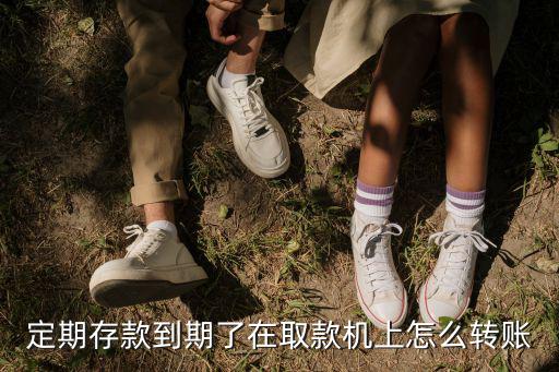 定期存款到期了在取款機上怎么轉賬