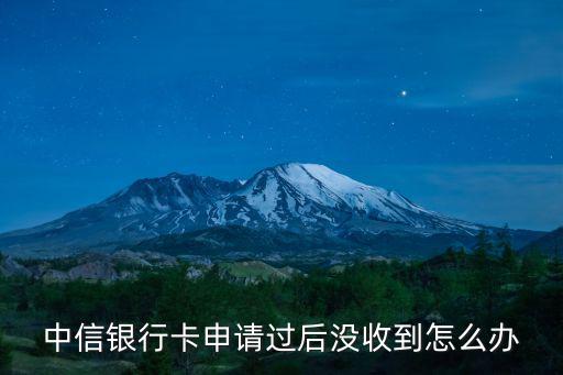 中信銀行卡申請(qǐng)過(guò)后沒(méi)收到怎么辦
