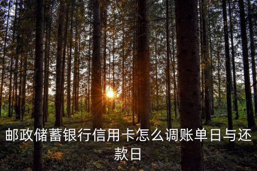郵政儲蓄銀行信用卡怎么調(diào)賬單日與還款日