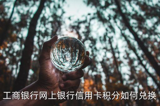 銀行卡積分怎么兌換，工商銀行網(wǎng)上銀行信用卡積分如何兌換