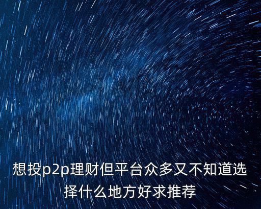 小九金服怎么樣，想投p2p理財(cái)?shù)脚_(tái)眾多又不知道選擇什么地方好求推薦