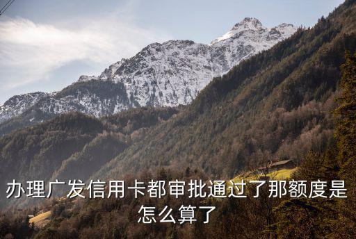 辦理廣發(fā)信用卡都審批通過了那額度是怎么算了
