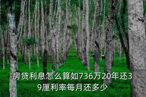 房貸利息怎么算如736萬20年還39厘利率每月還多少