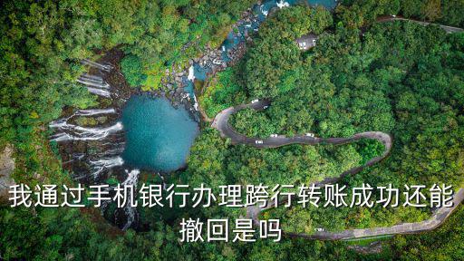 手機(jī)銀行轉(zhuǎn)賬怎么撤銷，手機(jī)銀行轉(zhuǎn)賬一周內(nèi)可以撤銷不