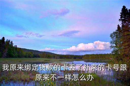 我原來綁定貸款的卡丟了補(bǔ)來的卡號(hào)跟原來不一樣怎么辦