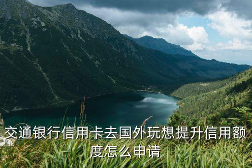 交通銀行信用卡去國(guó)外玩想提升信用額度怎么申請(qǐng)