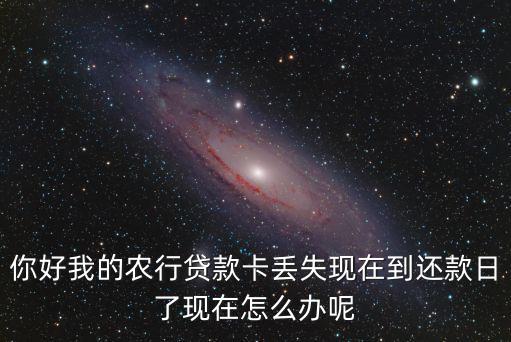 你好我的農(nóng)行貸款卡丟失現(xiàn)在到還款日了現(xiàn)在怎么辦呢