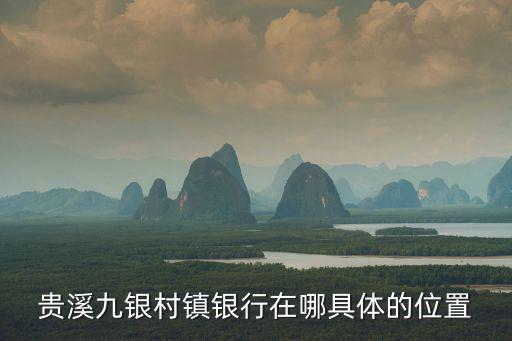 貴溪九銀村鎮(zhèn)銀行在哪具體的位置