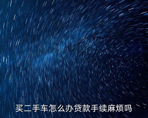 買二手車怎么辦貸款手續(xù)麻煩嗎