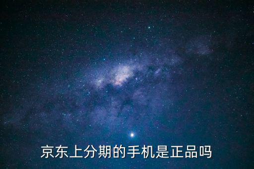 京東上分期的手機(jī)是正品嗎
