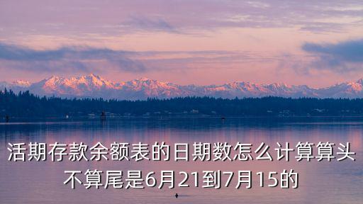 活期存款余額表的日期數(shù)怎么計(jì)算算頭不算尾是6月21到7月15的