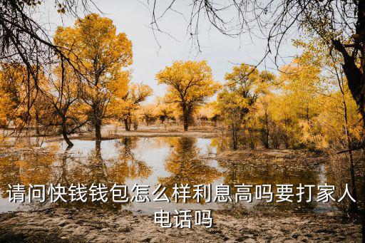 快錢錢包怎么樣，請問快錢錢包怎么樣利息高嗎要打家人電話嗎
