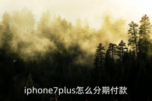 花唄買蘋果7怎么分期，蘋果7 哪里有免息分12期 合適
