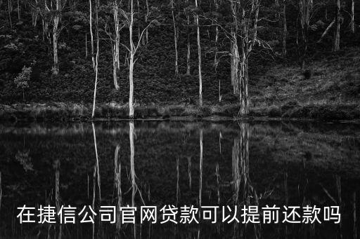 捷信提前還款怎么辦理，在捷信公司官網(wǎng)貸款可以提前還款嗎