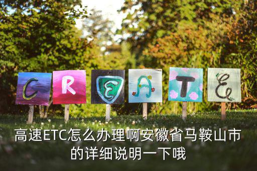 馬鞍山建行etc卡怎么，高速ETC怎么辦理啊安徽省馬鞍山市的詳細(xì)說明一下哦