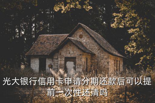 光大銀行信用卡申請分期還款后可以提前一次性還清嗎