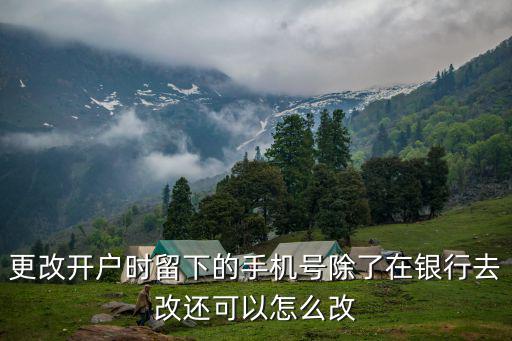 更改開戶時(shí)留下的手機(jī)號(hào)除了在銀行去改還可以怎么改