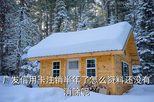 廣發(fā)信用卡注銷半年了怎么資料還沒有消除呢