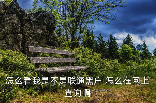 怎么看我是不是聯(lián)通黑戶 怎么在網(wǎng)上查詢啊