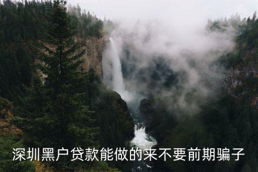 深圳黑戶貸款能做的來不要前期騙子