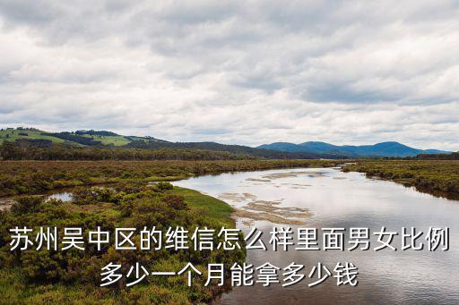 蘇州吳中區(qū)的維信怎么樣里面男女比例多少一個(gè)月能拿多少錢