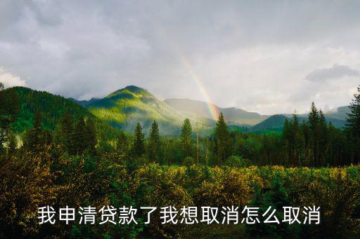 我申清貸款了我想取消怎么取消