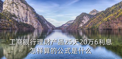 工商銀行理財產(chǎn)品25天20萬6利息怎樣算的公式是什么