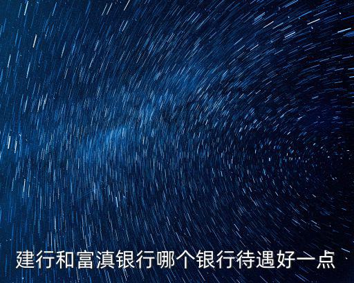 建行和富滇銀行哪個(gè)銀行待遇好一點(diǎn)