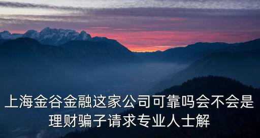 上海金谷金融這家公司可靠嗎會不會是理財(cái)騙子請求專業(yè)人士解