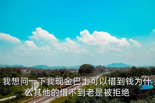 我想問一下我現(xiàn)金巴士可以借到錢為什么其他的借不到老是被拒絕