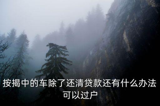 按揭中的車除了還清貸款還有什么辦法可以過戶