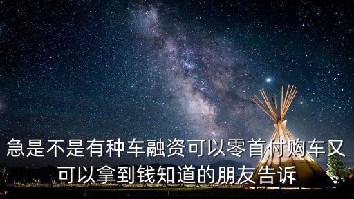 零首付購(gòu)車(chē)融資怎么玩，急是不是有種車(chē)融資可以零首付購(gòu)車(chē)又可以拿到錢(qián)知道的朋友告訴