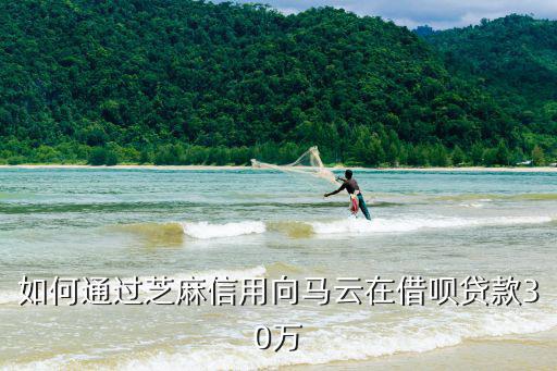 如何通過(guò)芝麻信用向馬云在借唄貸款30萬(wàn)