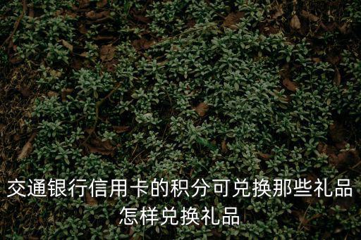 交通銀行信用卡的積分可兌換那些禮品怎樣兌換禮品
