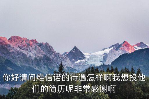 你好請(qǐng)問(wèn)維信諾的待遇怎樣啊我想投他們的簡(jiǎn)歷呢非常感謝啊