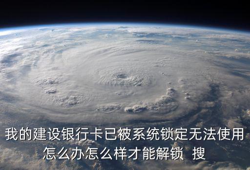 建行卡被鎖定怎么辦，建行儲(chǔ)蓄卡渠道鎖定了怎么辦