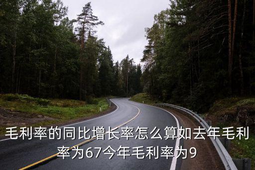 毛利率同比怎么算，毛利率的同比增長率怎么算如去年毛利率為67今年毛利率為9