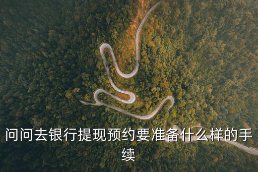 問問去銀行提現(xiàn)預約要準備什么樣的手續(xù)