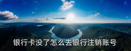 銀行卡沒了怎么去銀行注銷賬號(hào)